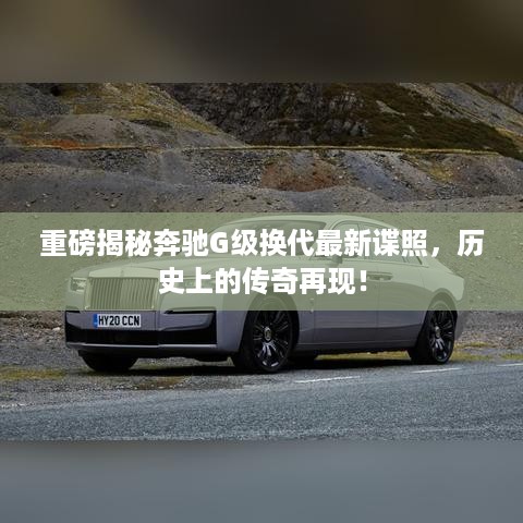 奔驰G级换代最新谍照曝光，传奇再现，重磅揭秘！