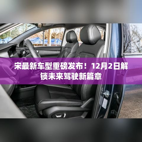 宋最新车型重磅发布，未来驾驶新篇章开启，12月2日盛大解锁