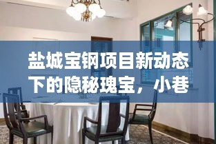 盐城宝钢项目新动态下的隐秘瑰宝，小巷特色小店探秘之旅