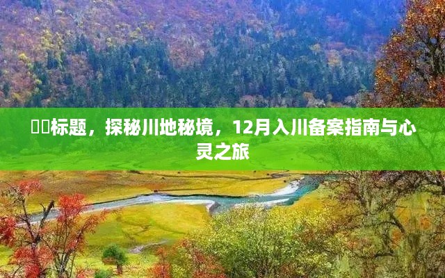 探秘川地秘境，12月入川备案指南与深度心灵之旅