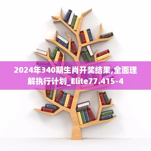 2024年340期生肖开奖结果,全面理解执行计划_Elite77.415-4