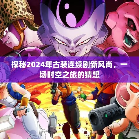 古装连续剧新风尚揭秘，时空之旅猜想探秘2024年篇章