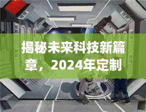 揭秘未来科技新篇章，2024年定制版高科技产品深度解析