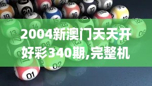 2004新澳门天天开好彩340期,完整机制评估_Superior29.894-6