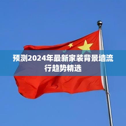 2024年家装背景墙流行趋势精选预测，时尚设计展望