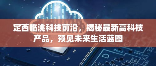 临洮科技前沿探索，最新高科技产品揭示未来生活蓝图