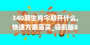 340期生肖今期开什么,快速方案落实_领航版8.712-9