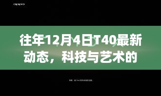 科技与艺术的融合之旅，最新T40动态揭秘往年12月4日进展