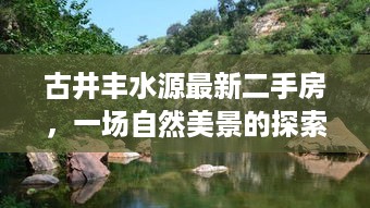 古井丰水源最新二手房，探寻自然美景，唤醒内心平静的居住之旅