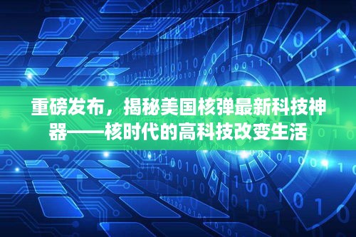 揭秘美国最新核弹科技神器，核时代高科技重塑生活