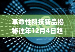 革命性科技新品揭秘，智能生活体验重塑者，超话引领潮流时间回溯至往年12月4日