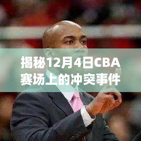 揭秘CBA赛场冲突事件，深度剖析打架背后的原因与影响