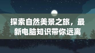 自然美景探索之旅，电脑知识引领远离尘嚣，寻找内心宁静与平和的秘境