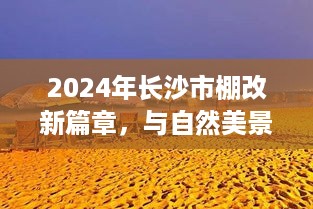 2024年长沙市棚改新篇章，与自然美景的不期而遇