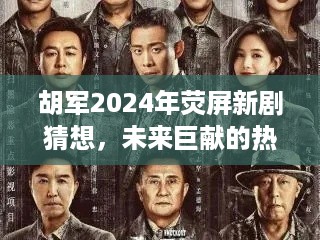 胡军2024年荧屏新剧展望，未来巨献热门电视剧猜想