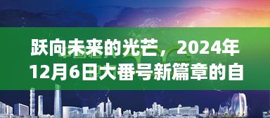 跃向未来的光芒，2024年12月6日大番号新篇章的自信与成长之旅