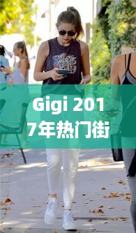 Gigi热门街拍复刻指南，时尚瞬间完美捕捉，专属展示于2024年12月6日