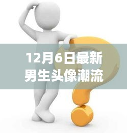 12月6日最新男生头像潮流探讨，个性表达与社会认同的双向考量