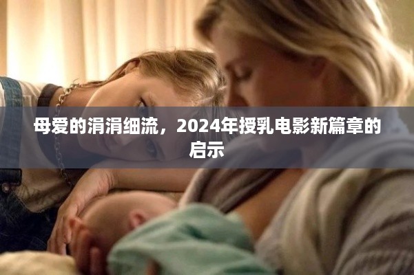 母爱的涓流与授乳电影新篇章的启示（2024年）