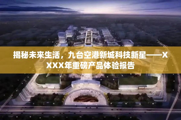 揭秘未来生活，九台空港新城科技新星——XXXX年创新产品深度体验报告