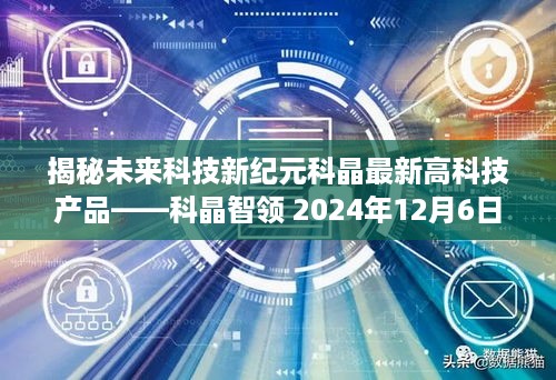 揭秘未来科技新纪元，科晶智领高科技产品即将亮相，引领科技潮流新风向（2024年12月6日震撼登场！）