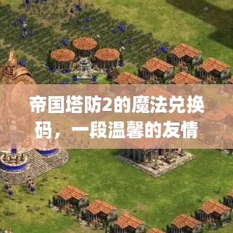 帝国塔防2魔法兑换码，回忆中的友情时光