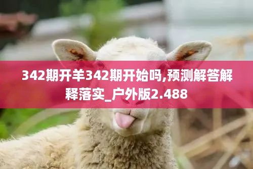 342期开羊342期开始吗,预测解答解释落实_户外版2.488