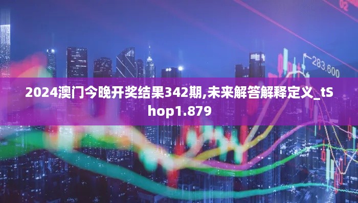 2024澳门今晚开奖结果342期,未来解答解释定义_tShop1.879