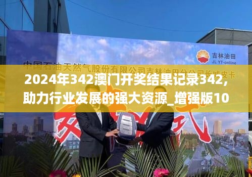 2024年342澳门开奖结果记录342,助力行业发展的强大资源_增强版10.849