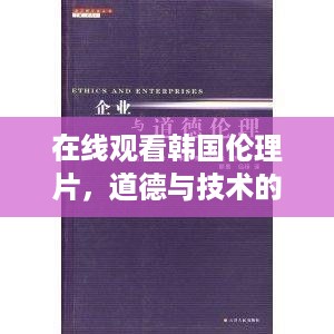 关于在线观看韩国伦理片，道德与技术的边界探讨（涉黄问题探讨）