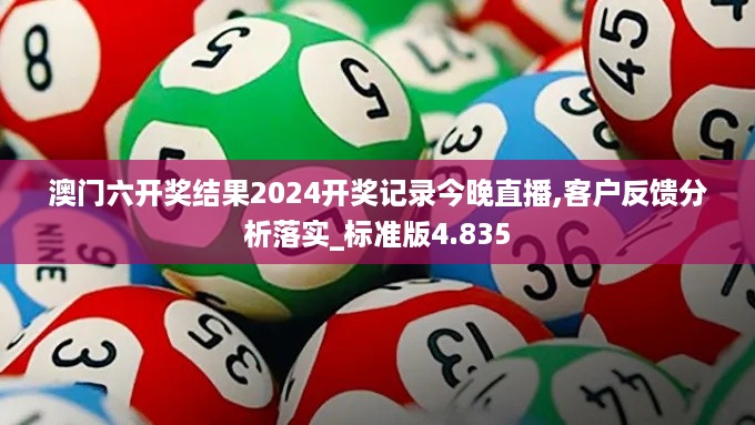 澳门六开奖结果2024开奖记录今晚直播,客户反馈分析落实_标准版4.835