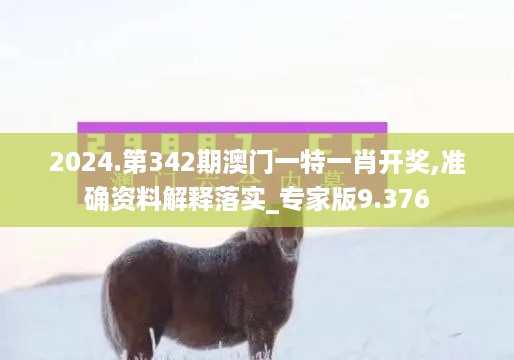 2024.第342期澳门一特一肖开奖,准确资料解释落实_专家版9.376