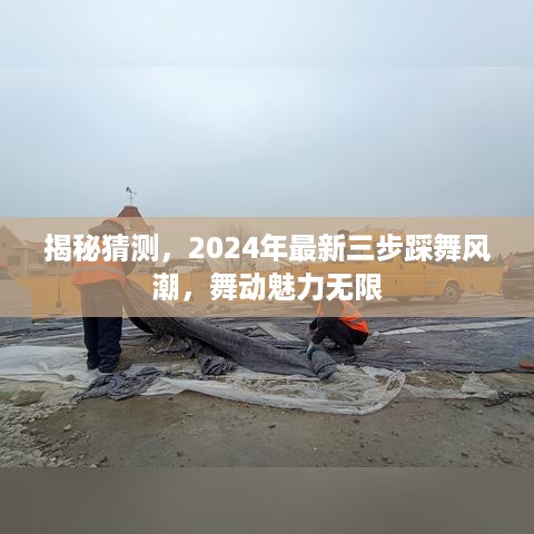 揭秘三步踩舞风潮，舞动魅力无限的2024最新舞蹈趋势