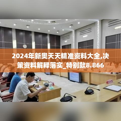 2024年新奥天天精准资料大全,决策资料解释落实_特别款8.866