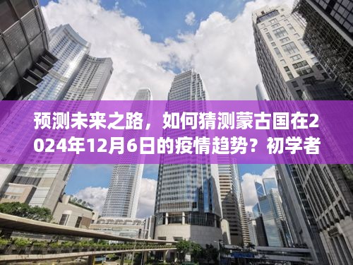 蒙古国疫情趋势预测，初学者与进阶用户指南，预测未来之路到2024年12月6日