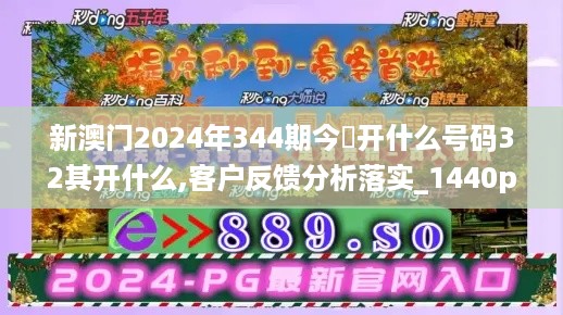 新澳门2024年344期今睌开什么号码32其开什么,客户反馈分析落实_1440p18.430