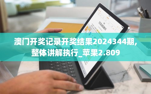 澳门开奖记录开奖结果2024344期,整体讲解执行_苹果2.809