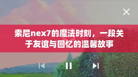 索尼nex7魔法时刻，友谊与回忆的温馨篇章