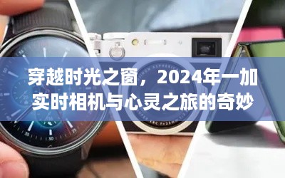 穿越时光之窗，探索未来相机与心灵之旅的奇妙遨游（2024年一加实时相机）