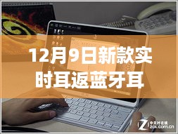 12月9日新款实时耳返蓝牙耳机深度评测，特性、体验与竞品对比全解析