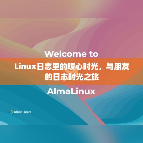 Linux日志中的暖心时光之旅，与朋友共度的日志时光