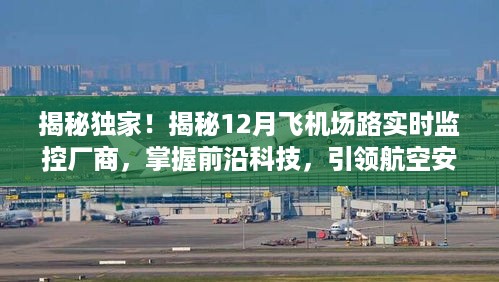 揭秘独家，前沿科技引领航空安全新纪元——揭秘飞机场路实时监控厂商深度报道