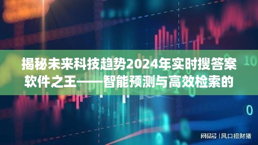 揭秘未来科技趋势，智能预测与高效检索的实时搜答案软件之王 2024年展望