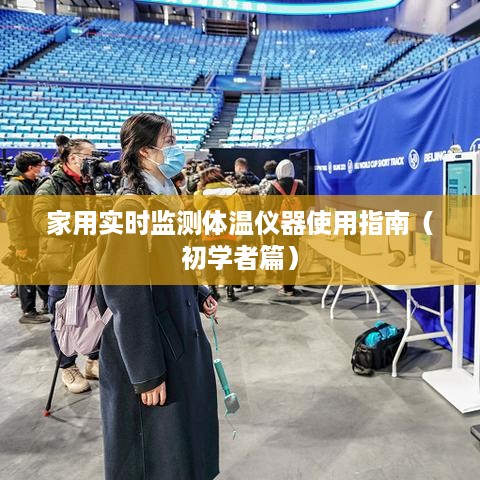 家用实时监测体温仪器使用指南，初学者操作指南