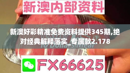 新澳好彩精准免费资料提供345期,绝对经典解释落实_专属款2.178