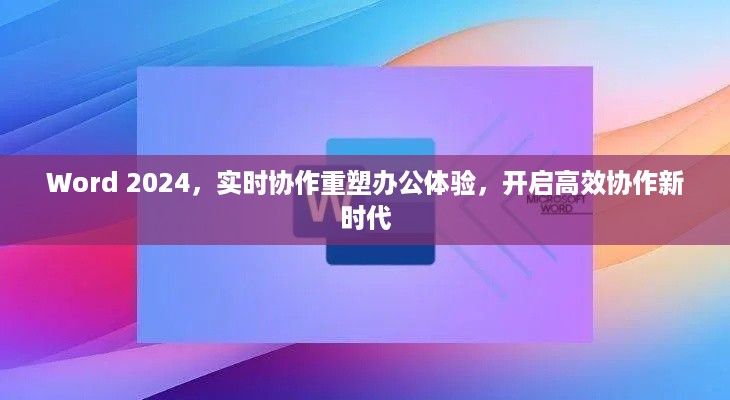 Word 2024重塑办公体验，开启高效实时协作新时代