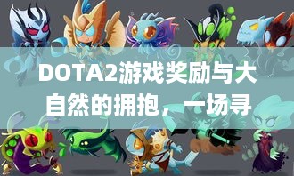 DOTA2游戏奖励与大自然融合，寻找内心平静的奇妙冒险