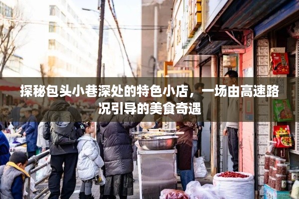 包头小巷美食奇遇，高速路况下的特色小店探秘之旅