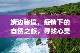 靖边秘境，疫情下的自然之旅，心灵港湾的探寻