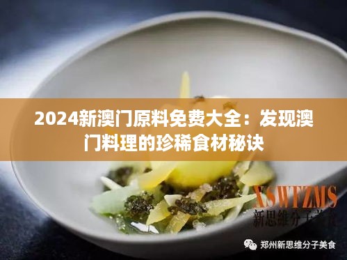 2024新澳门原料免费大全：发现澳门料理的珍稀食材秘诀